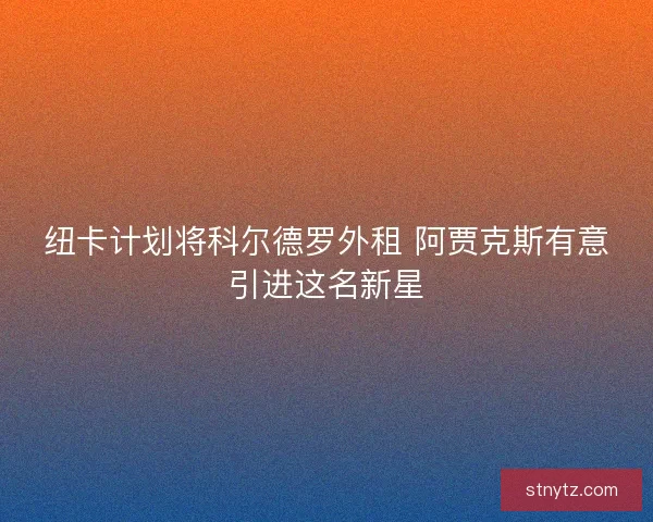 纽卡计划将科尔德罗外租 阿贾克斯有意引进这名新星